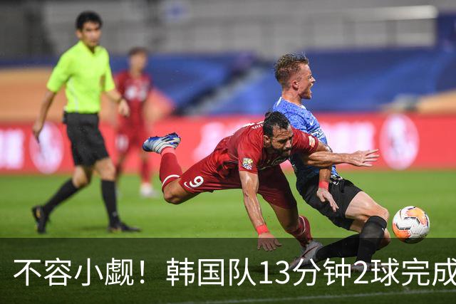 不容小觑！韩国队13分钟2球完成逆转 世界杯三连胜欧洲球队